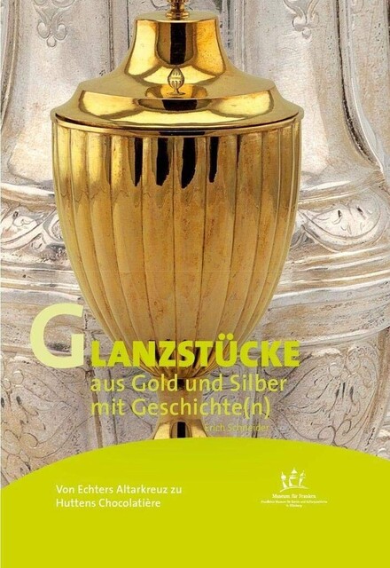 Von Echters Altarkreuz zu Huttens Chocolatière - Glanzstücke aus Gold und Silber mit Geschichte(n)